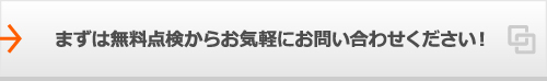 まずは無料点検からお気軽にお問い合わせください！