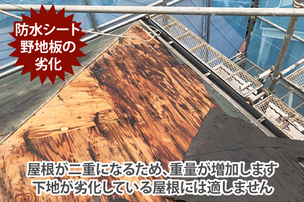 屋根が二重になるため、重量が増加します
下地が劣化している屋根には適しません