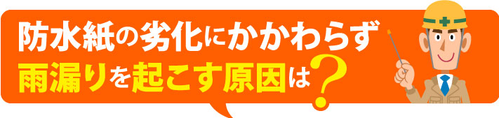 防水紙の劣化にかかわらず雨漏りを起こす原因は