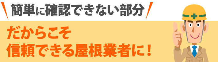 簡単に確認できない部分だからこそ信頼できる屋根業者に！