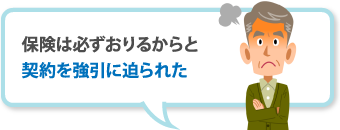 保険は必ずおりるからと契約を強引に迫られた