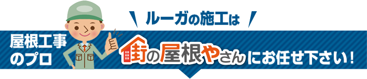 屋根工事のプロ、ルーガの施工は街の屋根やさんにお任せください