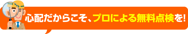 心配だからこそ、プロによる無料点検