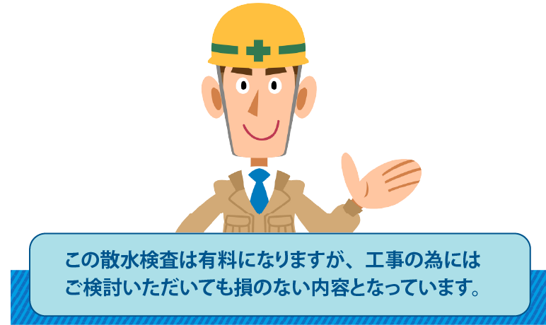 この散水検査は有料になりますが、工事のためにはご検討いただいても損のない内容となっています。