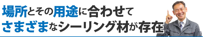 場所とその用途に合わせてさまざまなシーリング材が存在