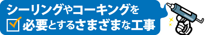 シーリングやコーキングを必要とするさまざまな工事
