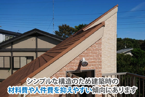 シンプルな構造のため建築時の材料費や人件費を抑えやすい傾向にあります
