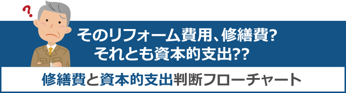 そのリフォーム費用、修繕費? それとも資本的支出??修繕費と資本的支出判断フローチャート