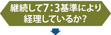 継続して7：3基準により経理しているか？