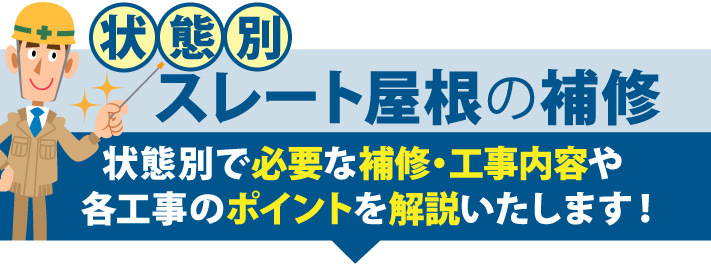 状態別スレート屋根の補修。状態別で必要な補修・工事内容や各工事のポイントを解説いたします！