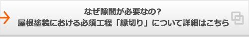 なぜ隙間が必要なの？屋根塗装における必須工程「縁切り」について詳細はこちら