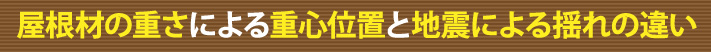 屋根材の重さによる重心位置と地震による揺れの違い