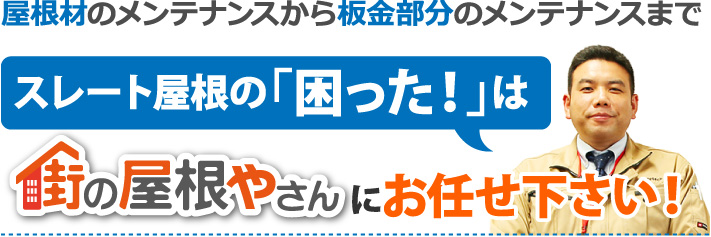 屋根材のメンテナンスから板金部分のメンテナンスまでスレート屋根の「困った」は街の屋根やさんにお任せください