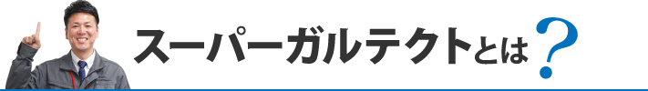 スーパーガルテクトとは？