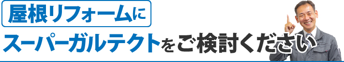 屋根リフォームにスーパーガルテクトをご検討ください