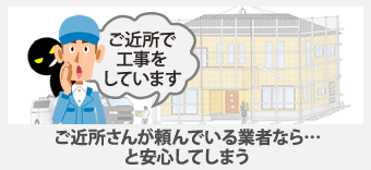 ご近所さんが頼んでいる業者なら…と安心してしまう