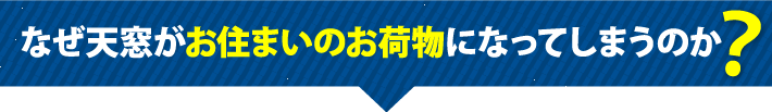 なぜ天窓がお住まいのお荷物になってしまのか？