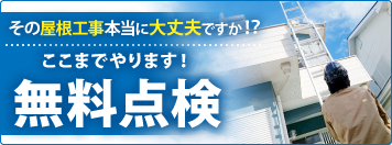 その屋根工事本当に大丈夫ですか？ここまでやります！無料点検