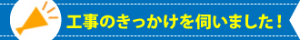 工事のきっかけをお伺いしました