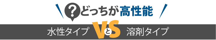 どっちが高性能？水性タイプVS溶剤タイプ