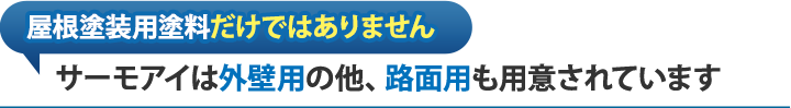 屋根塗装用塗料だけではありません。サーモアイは外壁用の他、路面用も用意されています。