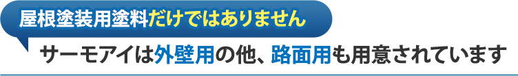 屋根塗装用塗料だけではありません。サーモアイは外壁用の他、路面用も用意されています。