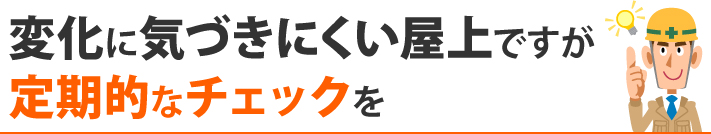 変化に気づきにくい屋上ですが定期的なチェックを