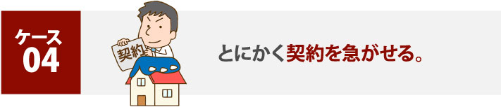 ケース４:とにかく契約を急がせる。