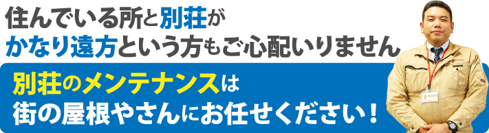 住んでいる所と別荘がかなり遠方という方もご心配いりません別荘のメンテナンスは街の屋根やさんにお任せください！