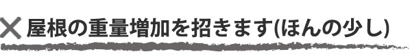 屋根の重量増加を招きます