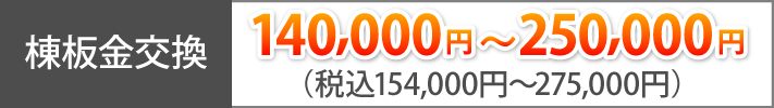 棟板金交換　140,000円～250,000円（税込154,000円～275,000円）