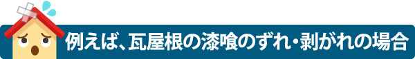 例えば、瓦屋根の漆喰のずれ・剥がれの場合