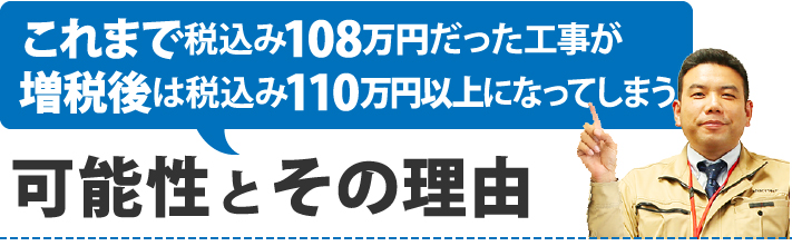 これまで税込み108万円だった工事が増税後は税込み110万円以上になってしまう可能性とその理由