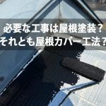 必要な工事は屋根塗装？それとも屋根カバー工法？