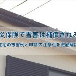 火災保険で雪害は補償される？住宅の被害例と申請の注意点を徹底解説